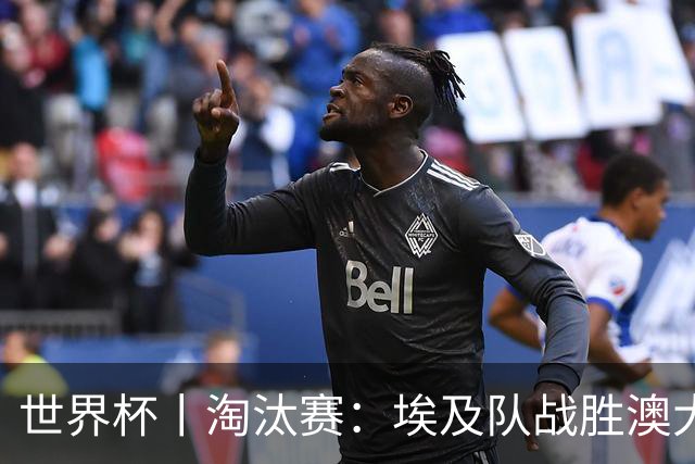 世界杯丨淘汰赛：埃及队战胜澳大利亚队