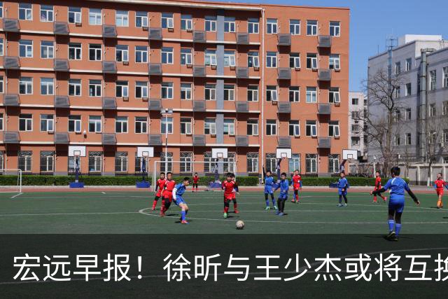 宏远早报！徐昕与王少杰或将互换，朱芳雨做出重大决定，张文逸即将续约