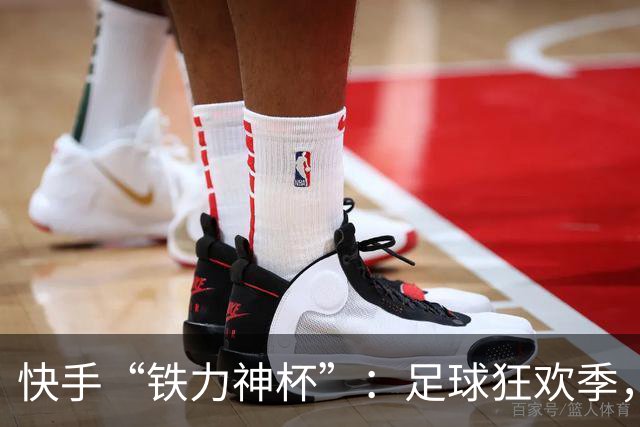 快手“铁力神杯”：足球狂欢季，“老铁”上场