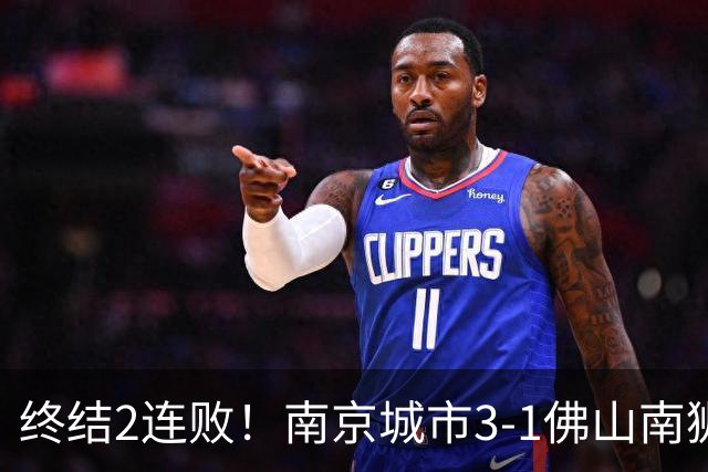 终结2连败！南京城市3-1佛山南狮 恩戈姆建功朱启文双响