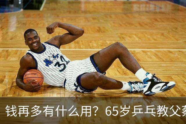 钱再多有什么用？65岁乒乓教父蔡振华现状，给所有老年人提了个醒