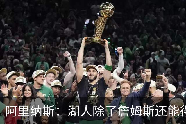 阿里纳斯：湖人除了詹姆斯还能得到谁 没人比他更可靠必须留下他